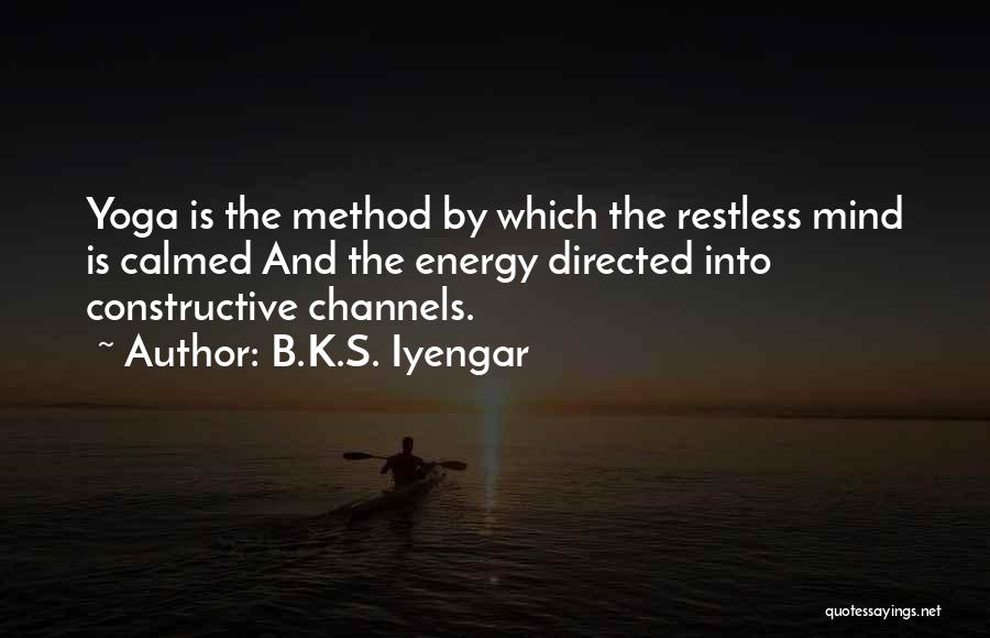 B.K.S. Iyengar Quotes: Yoga Is The Method By Which The Restless Mind Is Calmed And The Energy Directed Into Constructive Channels.