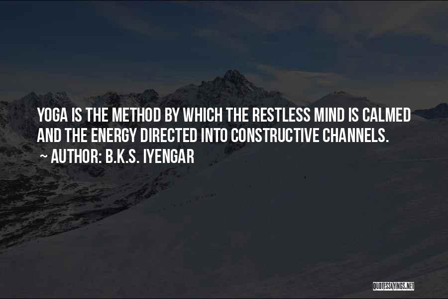 B.K.S. Iyengar Quotes: Yoga Is The Method By Which The Restless Mind Is Calmed And The Energy Directed Into Constructive Channels.