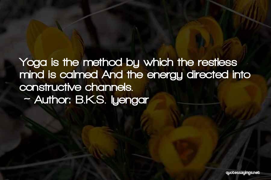 B.K.S. Iyengar Quotes: Yoga Is The Method By Which The Restless Mind Is Calmed And The Energy Directed Into Constructive Channels.