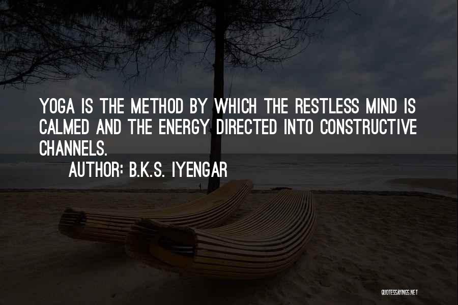B.K.S. Iyengar Quotes: Yoga Is The Method By Which The Restless Mind Is Calmed And The Energy Directed Into Constructive Channels.