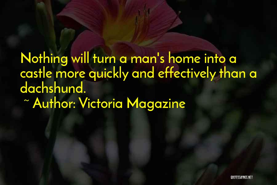 Victoria Magazine Quotes: Nothing Will Turn A Man's Home Into A Castle More Quickly And Effectively Than A Dachshund.