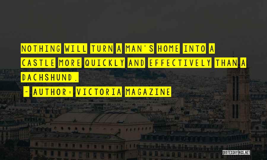 Victoria Magazine Quotes: Nothing Will Turn A Man's Home Into A Castle More Quickly And Effectively Than A Dachshund.