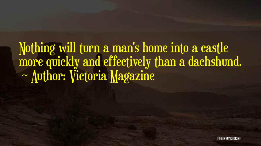 Victoria Magazine Quotes: Nothing Will Turn A Man's Home Into A Castle More Quickly And Effectively Than A Dachshund.
