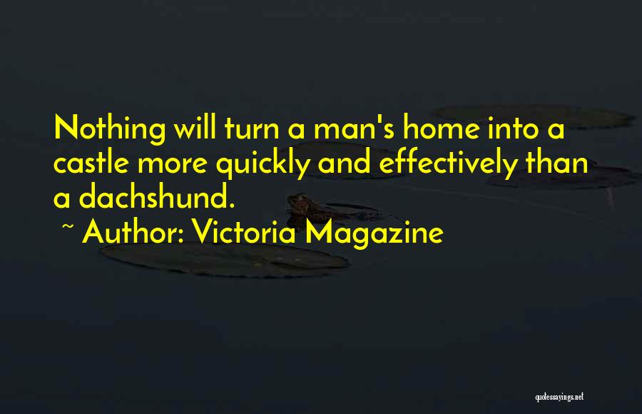 Victoria Magazine Quotes: Nothing Will Turn A Man's Home Into A Castle More Quickly And Effectively Than A Dachshund.