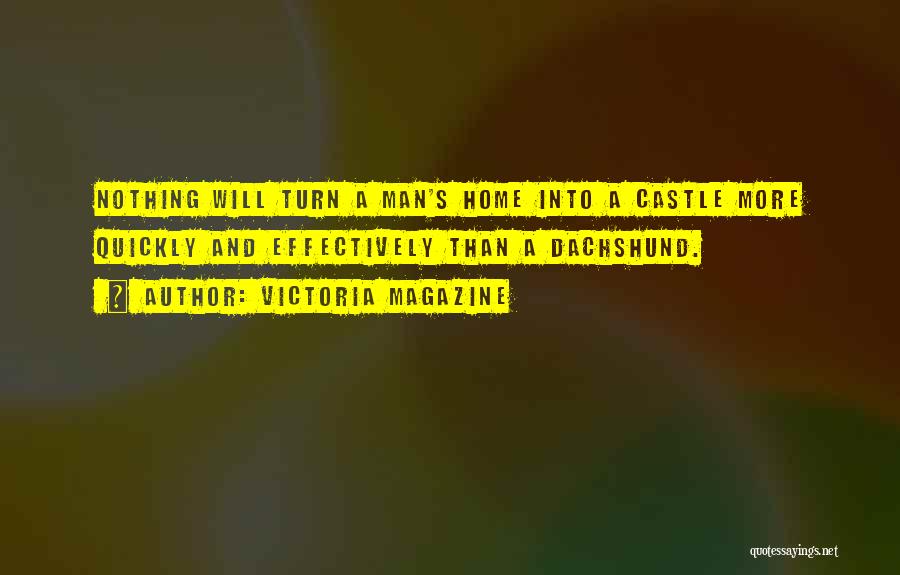 Victoria Magazine Quotes: Nothing Will Turn A Man's Home Into A Castle More Quickly And Effectively Than A Dachshund.