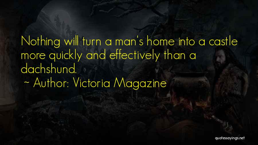 Victoria Magazine Quotes: Nothing Will Turn A Man's Home Into A Castle More Quickly And Effectively Than A Dachshund.