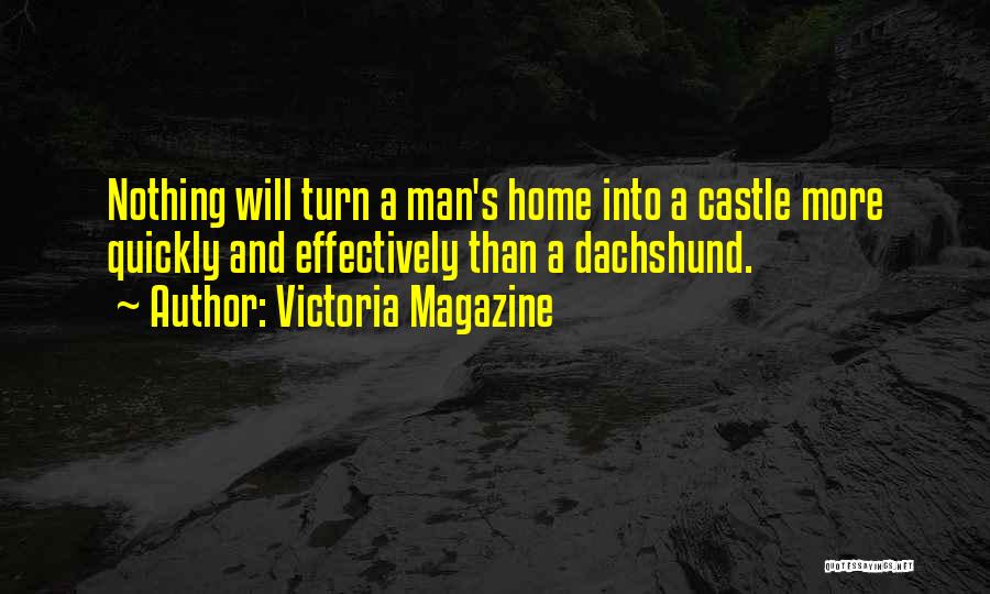 Victoria Magazine Quotes: Nothing Will Turn A Man's Home Into A Castle More Quickly And Effectively Than A Dachshund.