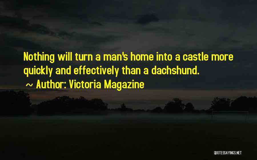 Victoria Magazine Quotes: Nothing Will Turn A Man's Home Into A Castle More Quickly And Effectively Than A Dachshund.