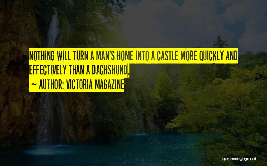 Victoria Magazine Quotes: Nothing Will Turn A Man's Home Into A Castle More Quickly And Effectively Than A Dachshund.