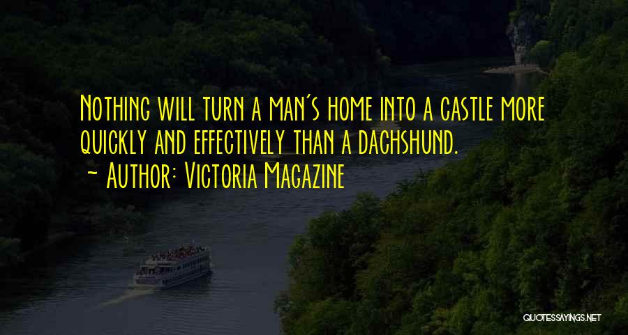 Victoria Magazine Quotes: Nothing Will Turn A Man's Home Into A Castle More Quickly And Effectively Than A Dachshund.