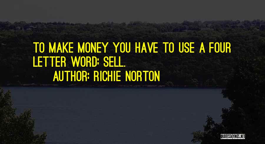 Richie Norton Quotes: To Make Money You Have To Use A Four Letter Word: Sell.