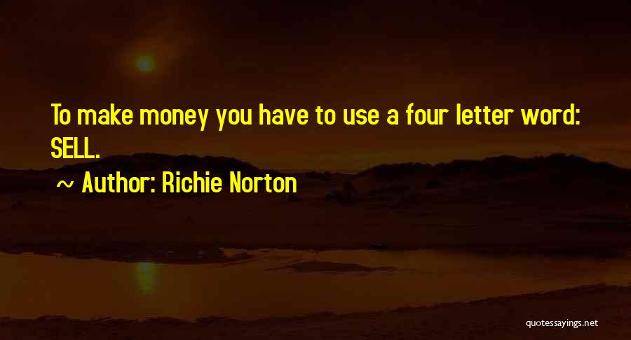 Richie Norton Quotes: To Make Money You Have To Use A Four Letter Word: Sell.