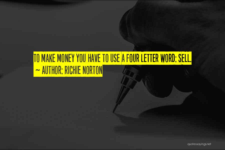 Richie Norton Quotes: To Make Money You Have To Use A Four Letter Word: Sell.