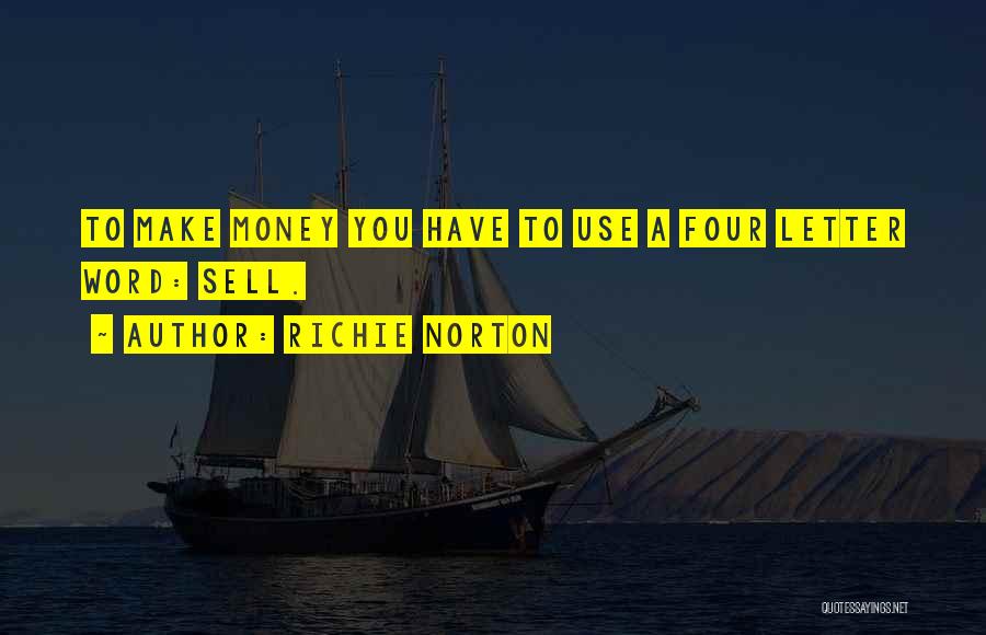 Richie Norton Quotes: To Make Money You Have To Use A Four Letter Word: Sell.