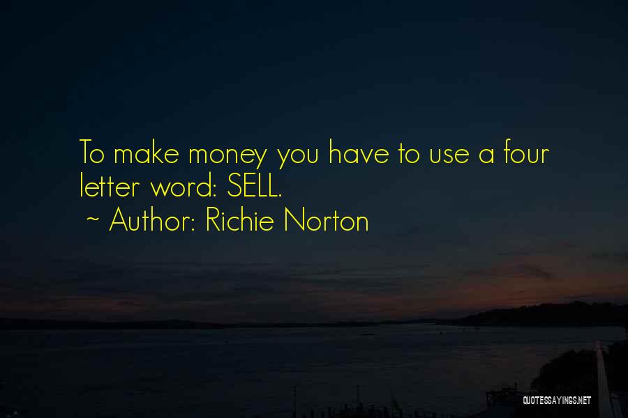 Richie Norton Quotes: To Make Money You Have To Use A Four Letter Word: Sell.