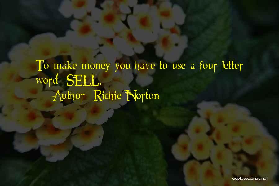 Richie Norton Quotes: To Make Money You Have To Use A Four Letter Word: Sell.