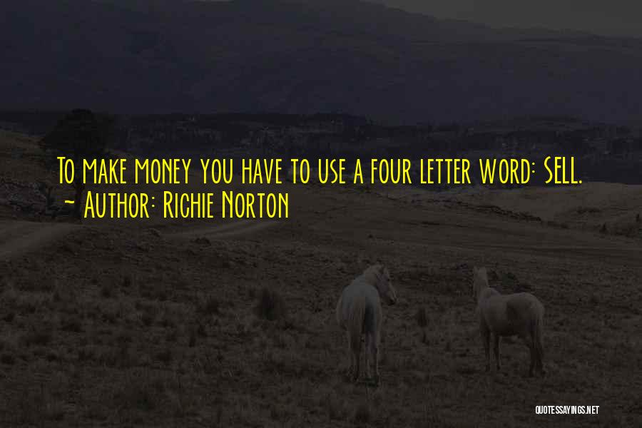 Richie Norton Quotes: To Make Money You Have To Use A Four Letter Word: Sell.