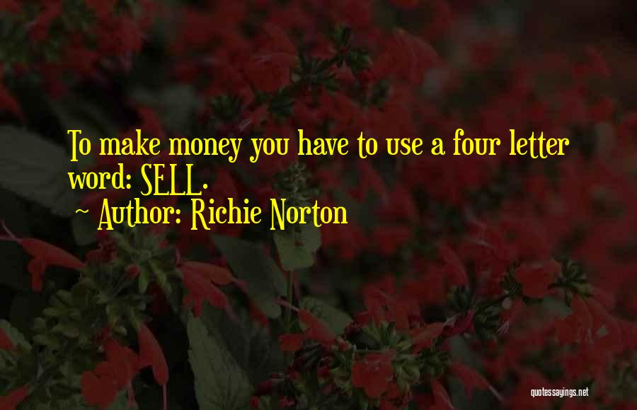 Richie Norton Quotes: To Make Money You Have To Use A Four Letter Word: Sell.