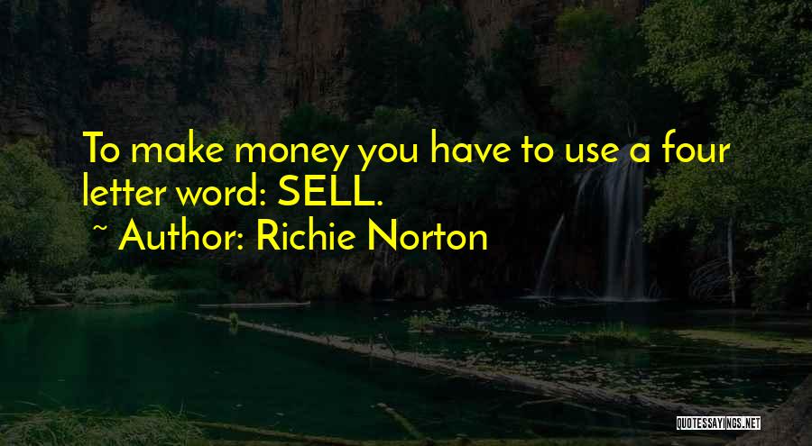 Richie Norton Quotes: To Make Money You Have To Use A Four Letter Word: Sell.