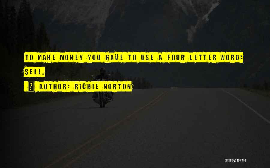 Richie Norton Quotes: To Make Money You Have To Use A Four Letter Word: Sell.