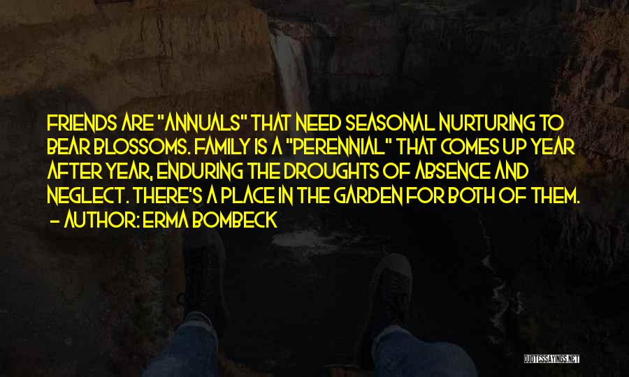 Erma Bombeck Quotes: Friends Are Annuals That Need Seasonal Nurturing To Bear Blossoms. Family Is A Perennial That Comes Up Year After Year,