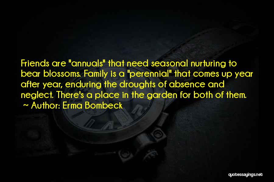 Erma Bombeck Quotes: Friends Are Annuals That Need Seasonal Nurturing To Bear Blossoms. Family Is A Perennial That Comes Up Year After Year,