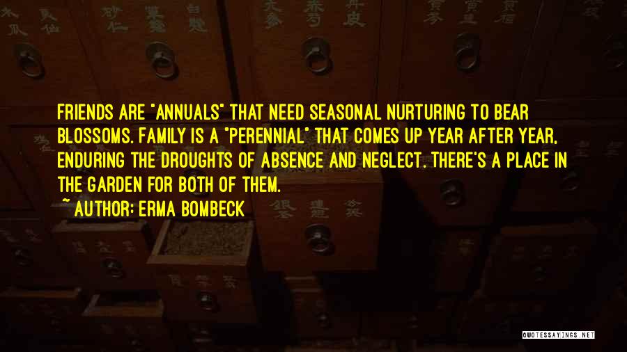 Erma Bombeck Quotes: Friends Are Annuals That Need Seasonal Nurturing To Bear Blossoms. Family Is A Perennial That Comes Up Year After Year,