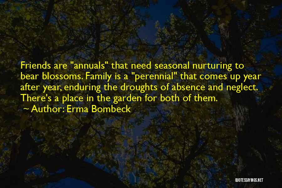 Erma Bombeck Quotes: Friends Are Annuals That Need Seasonal Nurturing To Bear Blossoms. Family Is A Perennial That Comes Up Year After Year,