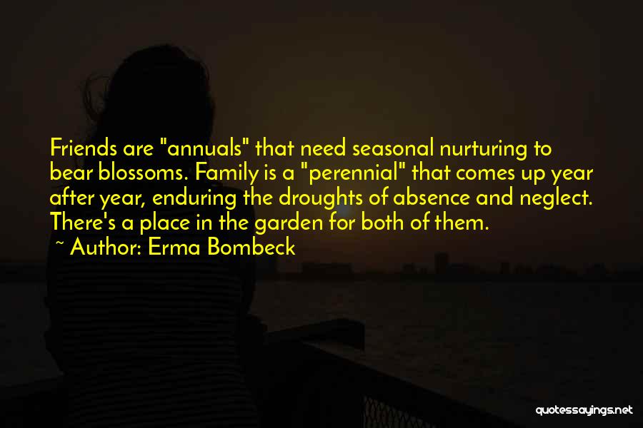 Erma Bombeck Quotes: Friends Are Annuals That Need Seasonal Nurturing To Bear Blossoms. Family Is A Perennial That Comes Up Year After Year,