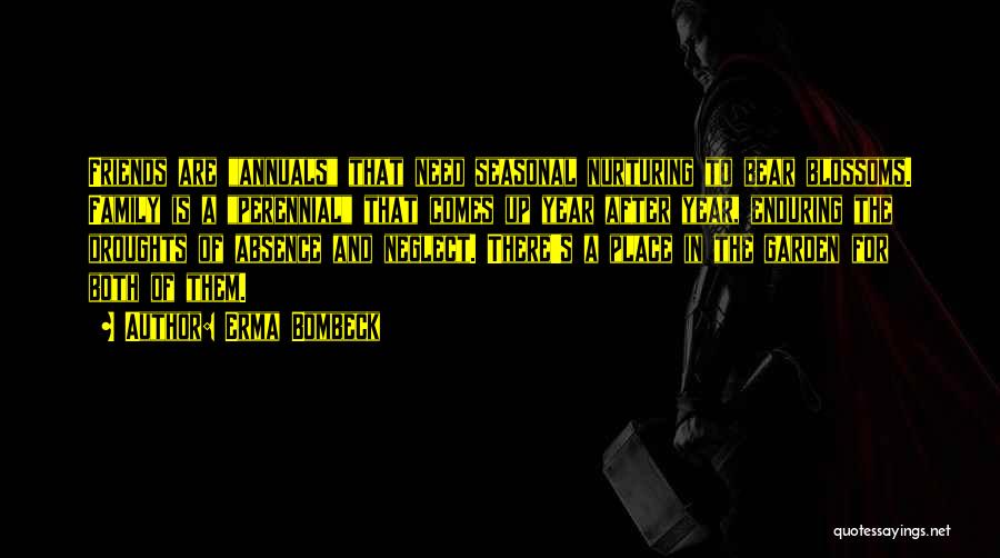 Erma Bombeck Quotes: Friends Are Annuals That Need Seasonal Nurturing To Bear Blossoms. Family Is A Perennial That Comes Up Year After Year,
