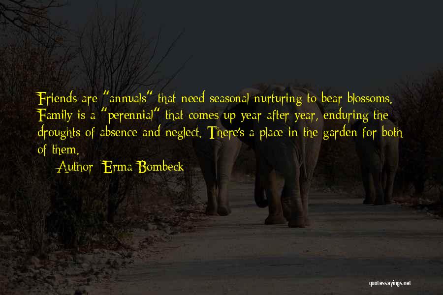 Erma Bombeck Quotes: Friends Are Annuals That Need Seasonal Nurturing To Bear Blossoms. Family Is A Perennial That Comes Up Year After Year,