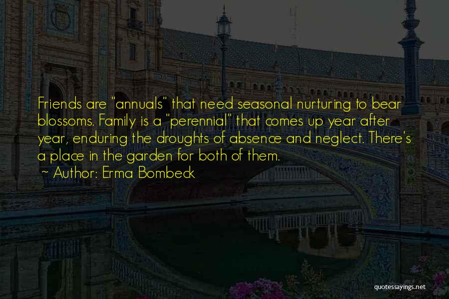 Erma Bombeck Quotes: Friends Are Annuals That Need Seasonal Nurturing To Bear Blossoms. Family Is A Perennial That Comes Up Year After Year,