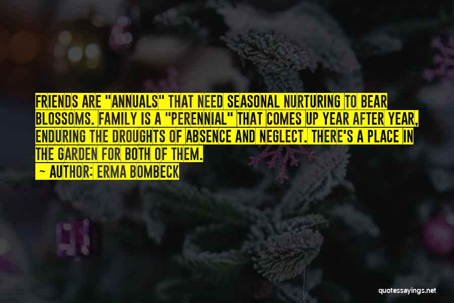 Erma Bombeck Quotes: Friends Are Annuals That Need Seasonal Nurturing To Bear Blossoms. Family Is A Perennial That Comes Up Year After Year,