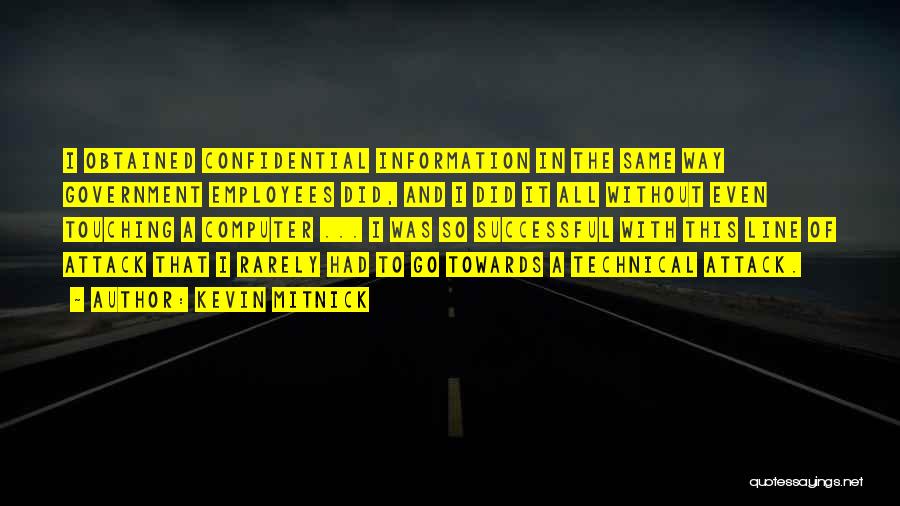 Kevin Mitnick Quotes: I Obtained Confidential Information In The Same Way Government Employees Did, And I Did It All Without Even Touching A