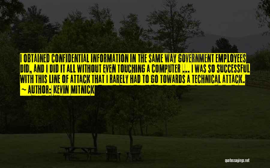 Kevin Mitnick Quotes: I Obtained Confidential Information In The Same Way Government Employees Did, And I Did It All Without Even Touching A