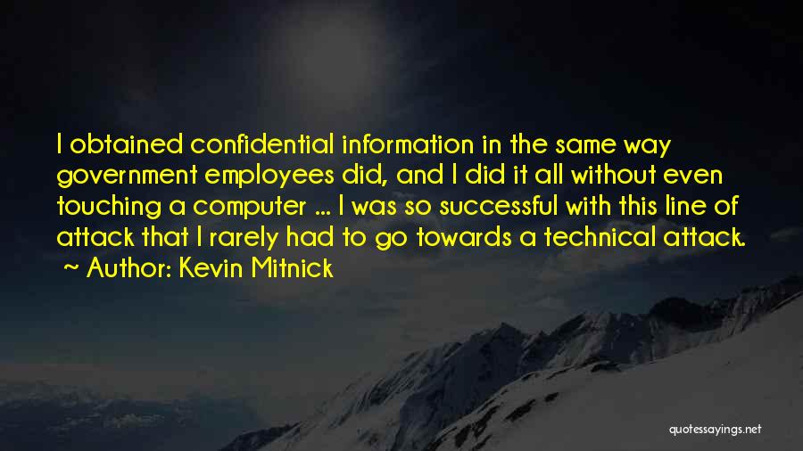 Kevin Mitnick Quotes: I Obtained Confidential Information In The Same Way Government Employees Did, And I Did It All Without Even Touching A