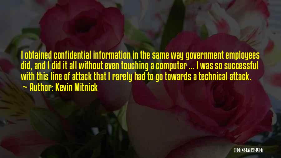 Kevin Mitnick Quotes: I Obtained Confidential Information In The Same Way Government Employees Did, And I Did It All Without Even Touching A