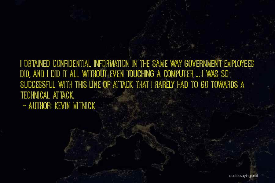 Kevin Mitnick Quotes: I Obtained Confidential Information In The Same Way Government Employees Did, And I Did It All Without Even Touching A