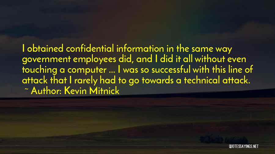 Kevin Mitnick Quotes: I Obtained Confidential Information In The Same Way Government Employees Did, And I Did It All Without Even Touching A
