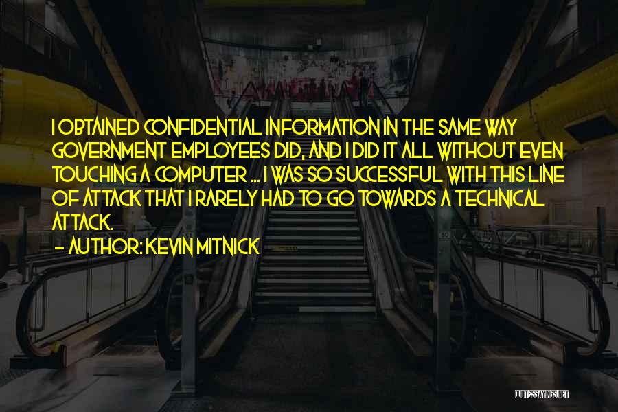Kevin Mitnick Quotes: I Obtained Confidential Information In The Same Way Government Employees Did, And I Did It All Without Even Touching A