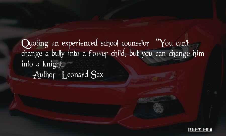 Leonard Sax Quotes: Quoting An Experienced School Counselor: You Can't Change A Bully Into A Flower Child, But You Can Change Him Into