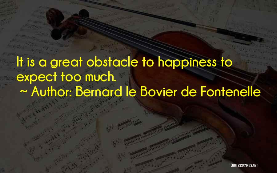 Bernard Le Bovier De Fontenelle Quotes: It Is A Great Obstacle To Happiness To Expect Too Much.