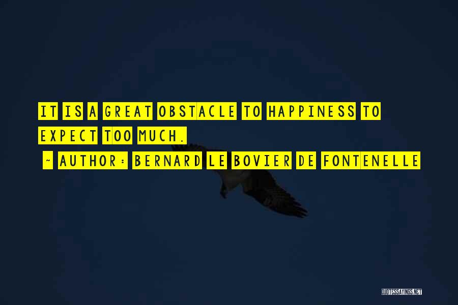 Bernard Le Bovier De Fontenelle Quotes: It Is A Great Obstacle To Happiness To Expect Too Much.