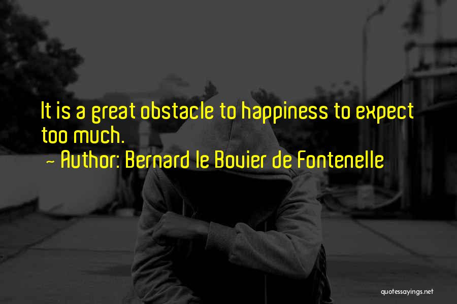 Bernard Le Bovier De Fontenelle Quotes: It Is A Great Obstacle To Happiness To Expect Too Much.