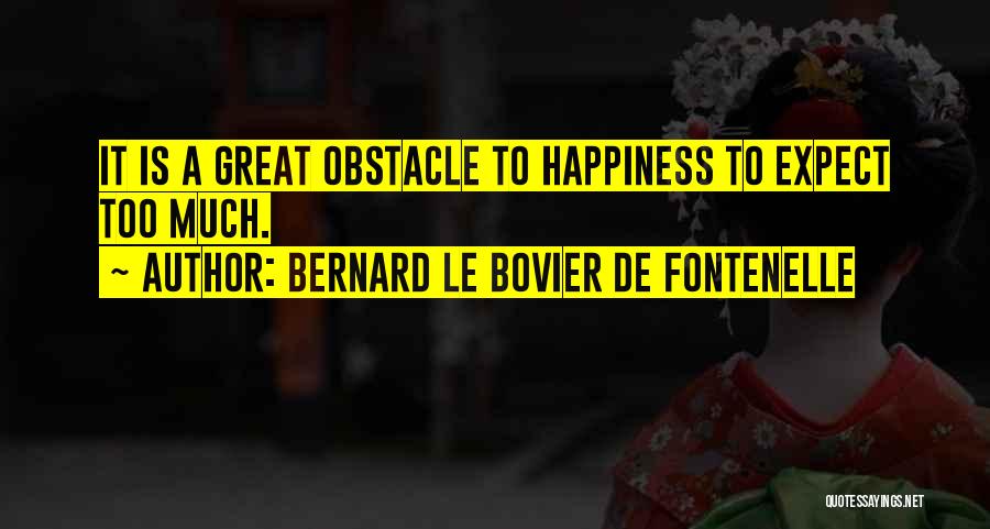 Bernard Le Bovier De Fontenelle Quotes: It Is A Great Obstacle To Happiness To Expect Too Much.