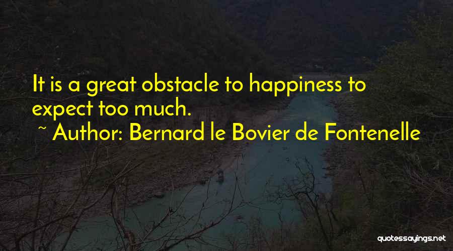 Bernard Le Bovier De Fontenelle Quotes: It Is A Great Obstacle To Happiness To Expect Too Much.