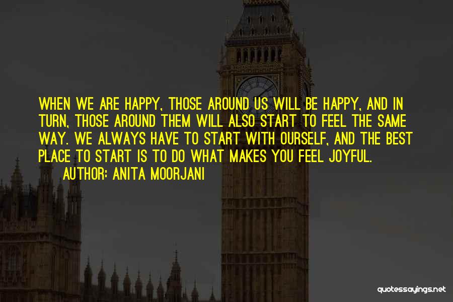 Anita Moorjani Quotes: When We Are Happy, Those Around Us Will Be Happy, And In Turn, Those Around Them Will Also Start To