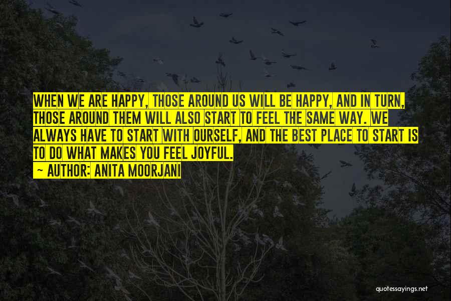 Anita Moorjani Quotes: When We Are Happy, Those Around Us Will Be Happy, And In Turn, Those Around Them Will Also Start To