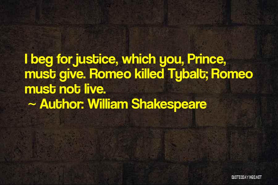 William Shakespeare Quotes: I Beg For Justice, Which You, Prince, Must Give. Romeo Killed Tybalt; Romeo Must Not Live.