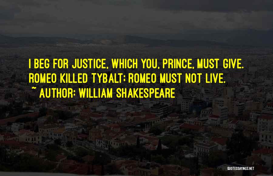 William Shakespeare Quotes: I Beg For Justice, Which You, Prince, Must Give. Romeo Killed Tybalt; Romeo Must Not Live.
